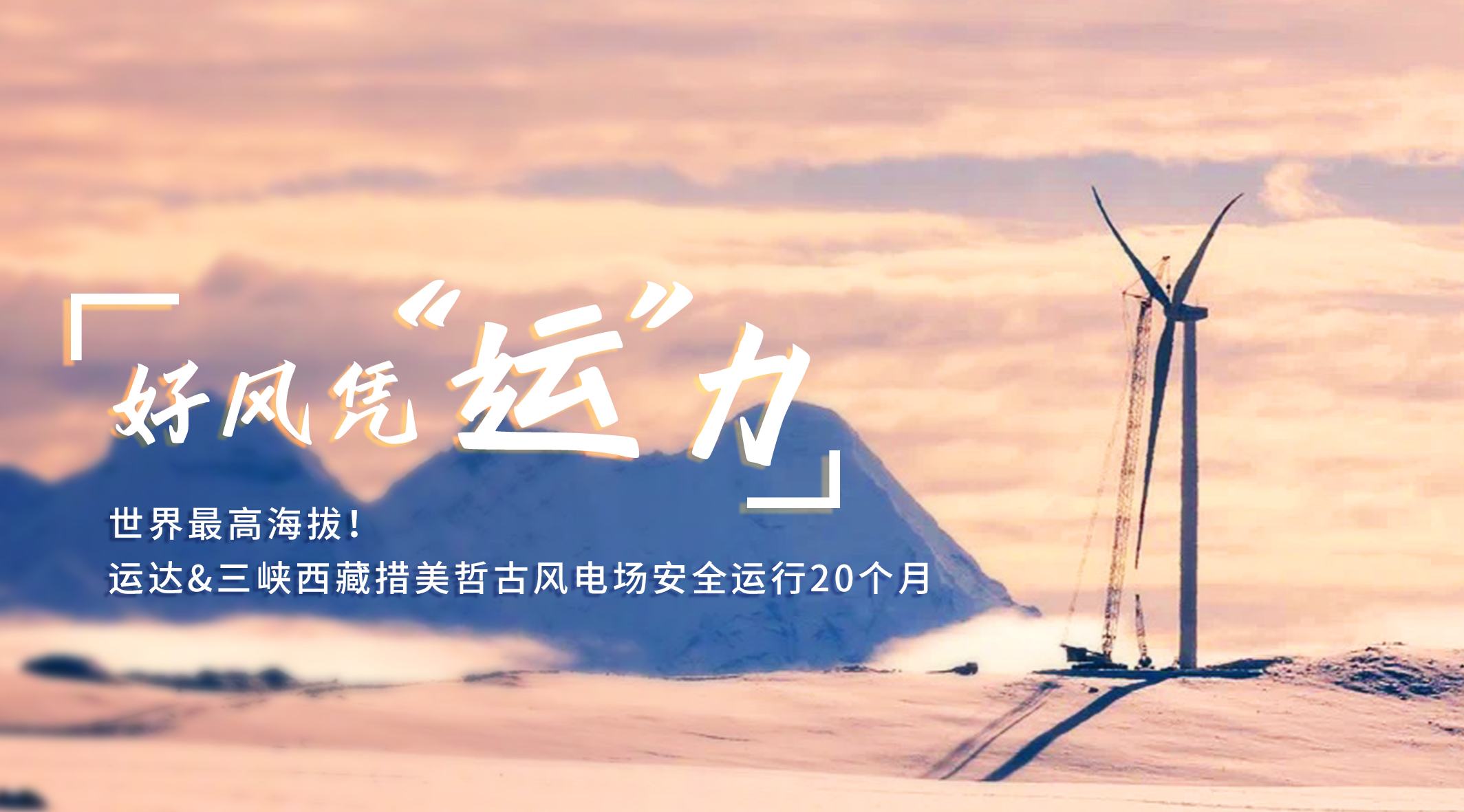 【好風憑&ldquo;運&rdquo;力】世界最高海拔！威尼斯9499登錄入口/三峽西藏措美哲古風電場安全運行20個月